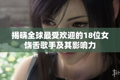 揭晓全球最受欢迎的18位女饶舌歌手及其影响力
