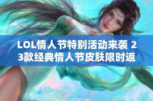 LOL情人节特别活动来袭 23款经典情人节皮肤限时返场