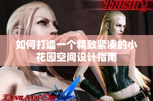如何打造一个精致紧凑的小花园空间设计指南