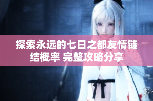探索永远的七日之都友情链结概率 完整攻略分享