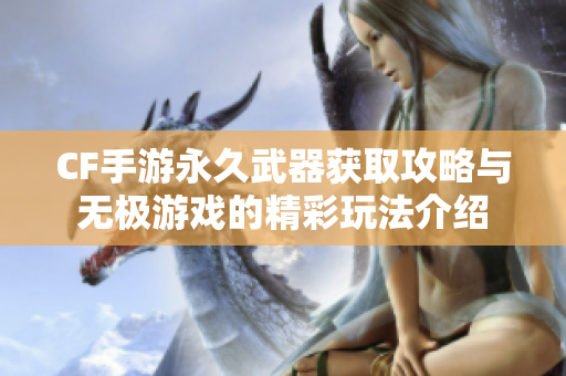 CF手游永久武器获取攻略与无极游戏的精彩玩法介绍