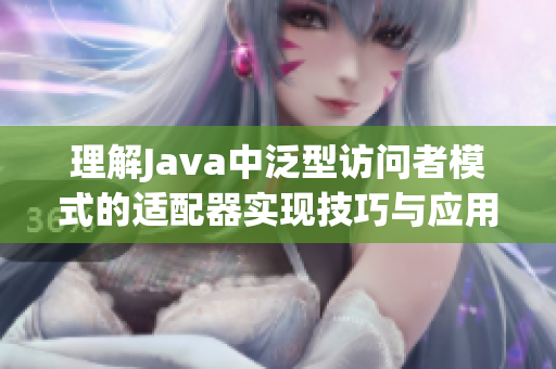 理解Java中泛型访问者模式的适配器实现技巧与应用