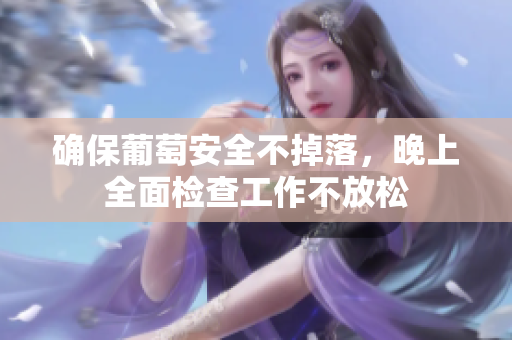 确保葡萄安全不掉落，晚上全面检查工作不放松