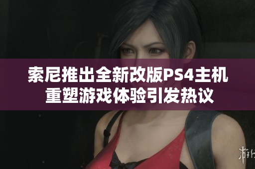 索尼推出全新改版PS4主机 重塑游戏体验引发热议