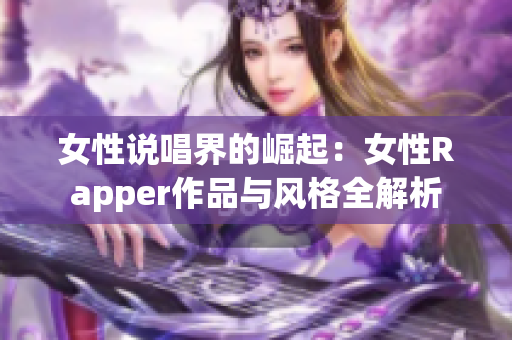女性说唱界的崛起：女性Rapper作品与风格全解析