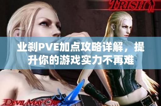 业刹PVE加点攻略详解，提升你的游戏实力不再难