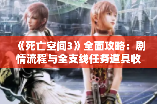 《死亡空间3》全面攻略：剧情流程与全支线任务道具收集详解