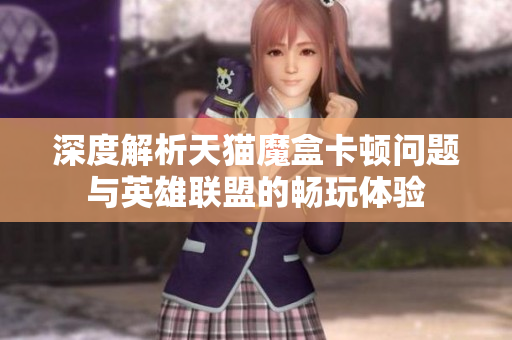 深度解析天猫魔盒卡顿问题与英雄联盟的畅玩体验