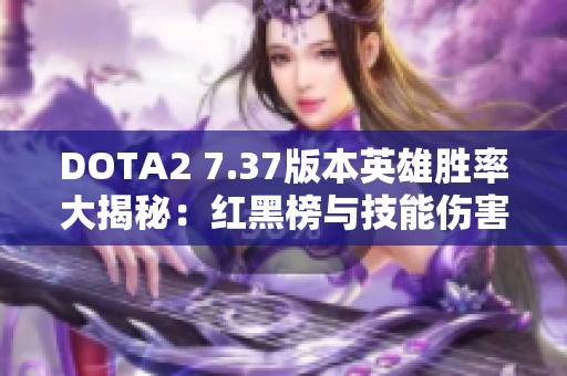 DOTA2 7.37版本英雄胜率大揭秘：红黑榜与技能伤害分析