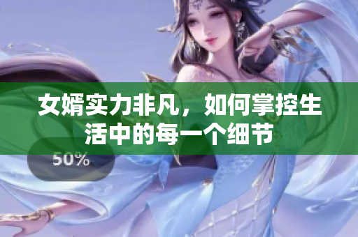 女婿实力非凡，如何掌控生活中的每一个细节