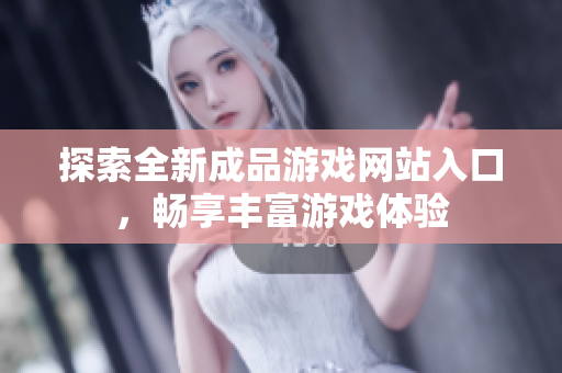 探索全新成品游戏网站入口，畅享丰富游戏体验