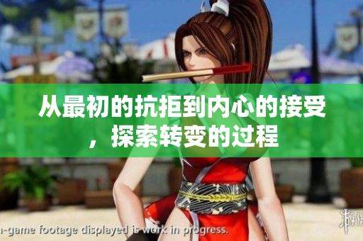 从最初的抗拒到内心的接受，探索转变的过程