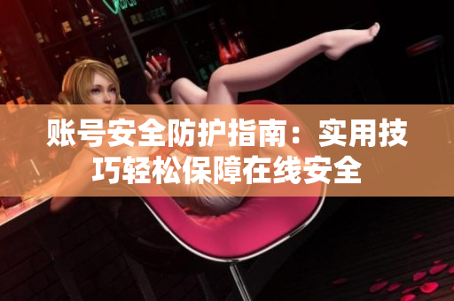 账号安全防护指南：实用技巧轻松保障在线安全