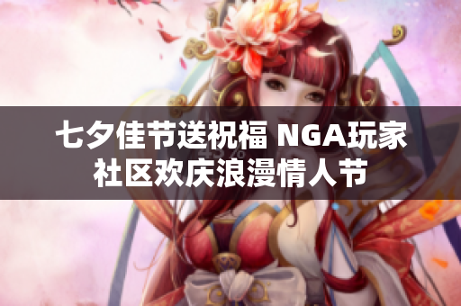 七夕佳节送祝福 NGA玩家社区欢庆浪漫情人节