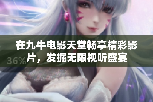 在九牛电影天堂畅享精彩影片，发掘无限视听盛宴