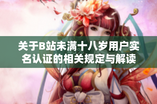关于B站未满十八岁用户实名认证的相关规定与解读