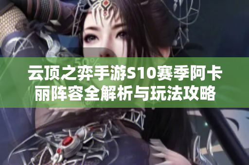 云顶之弈手游S10赛季阿卡丽阵容全解析与玩法攻略