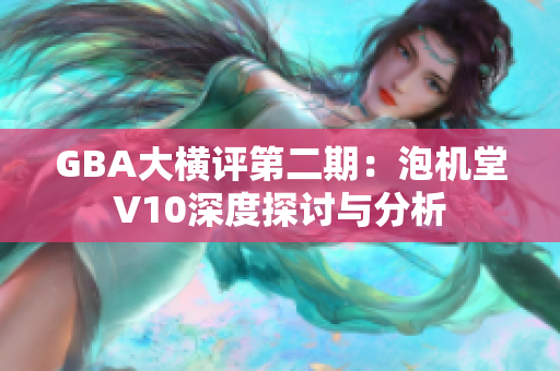GBA大横评第二期：泡机堂V10深度探讨与分析