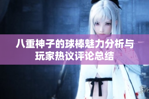 八重神子的球棒魅力分析与玩家热议评论总结