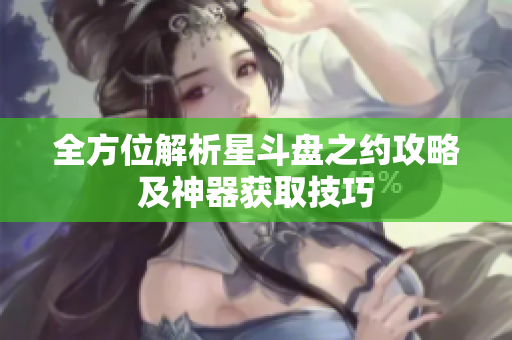 全方位解析星斗盘之约攻略及神器获取技巧