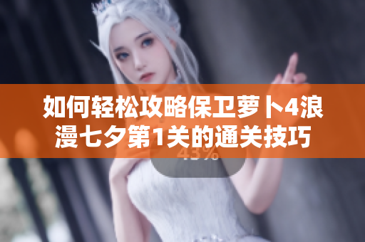 如何轻松攻略保卫萝卜4浪漫七夕第1关的通关技巧