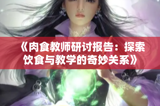 《肉食教师研讨报告：探索饮食与教学的奇妙关系》