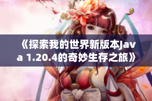 《探索我的世界新版本Java 1.20.4的奇妙生存之旅》
