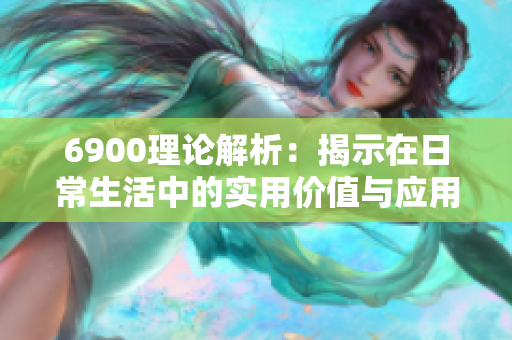 6900理论解析：揭示在日常生活中的实用价值与应用潜力