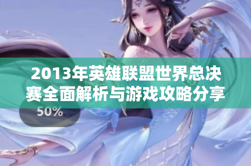 2013年英雄联盟世界总决赛全面解析与游戏攻略分享