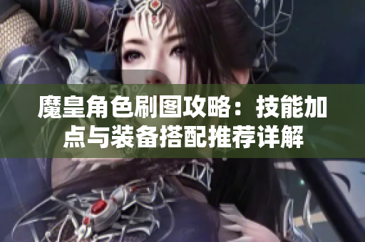 魔皇角色刷图攻略：技能加点与装备搭配推荐详解