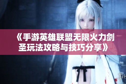 《手游英雄联盟无限火力剑圣玩法攻略与技巧分享》