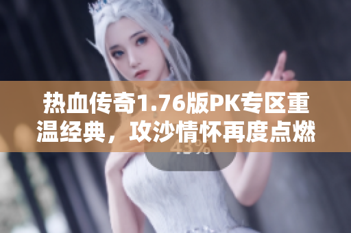 热血传奇1.76版PK专区重温经典，攻沙情怀再度点燃激情！
