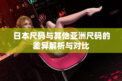 日本尺码与其他亚洲尺码的差异解析与对比