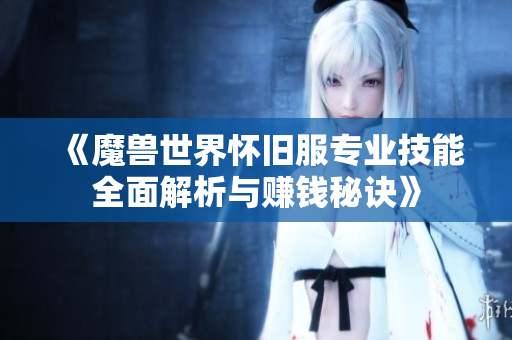 《魔兽世界怀旧服专业技能全面解析与赚钱秘诀》