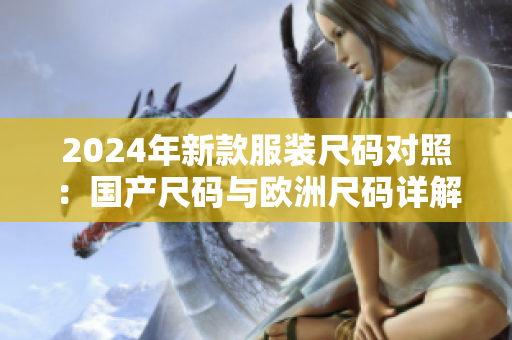 2024年新款服装尺码对照：国产尺码与欧洲尺码详解