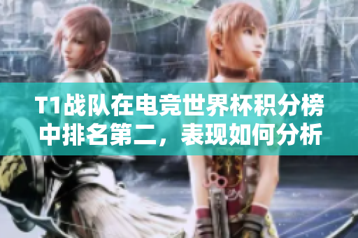 T1战队在电竞世界杯积分榜中排名第二，表现如何分析