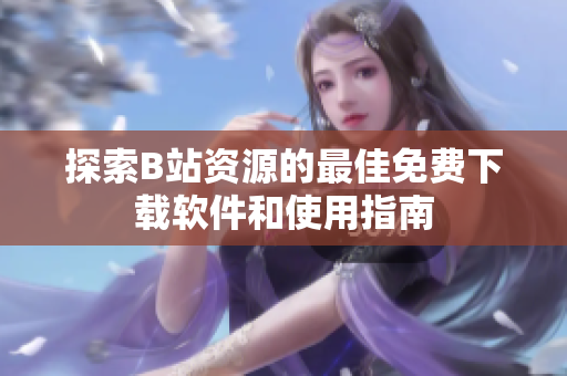 探索B站资源的最佳免费下载软件和使用指南