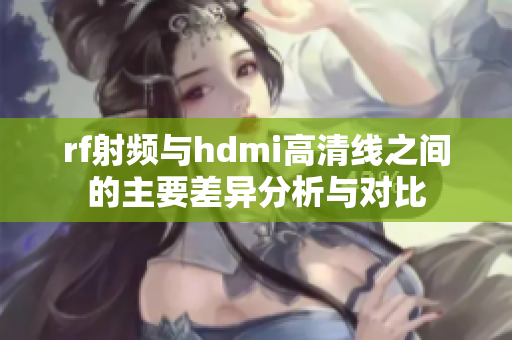 rf射频与hdmi高清线之间的主要差异分析与对比