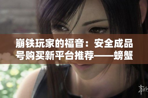崩铁玩家的福音：安全成品号购买新平台推荐——螃蟹游戏服务网