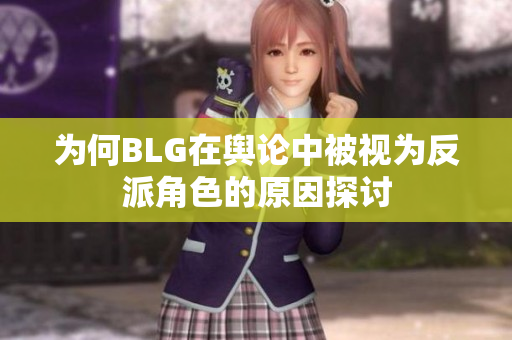 为何BLG在舆论中被视为反派角色的原因探讨