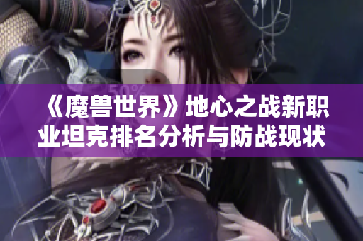 《魔兽世界》地心之战新职业坦克排名分析与防战现状解析