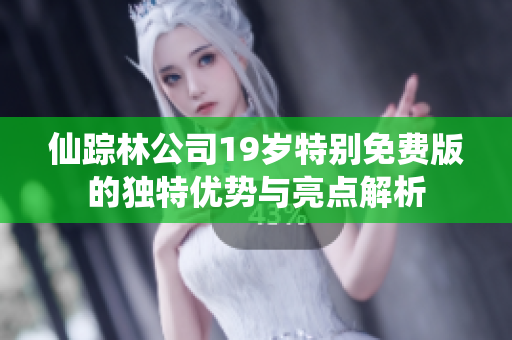 仙踪林公司19岁特别免费版的独特优势与亮点解析