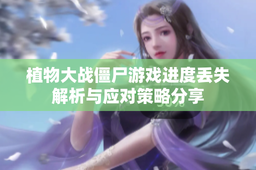 植物大战僵尸游戏进度丢失解析与应对策略分享