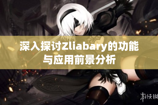 深入探讨Zliabary的功能与应用前景分析