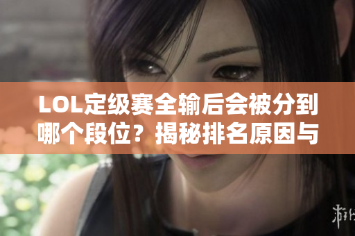 LOL定级赛全输后会被分到哪个段位？揭秘排名原因与影响