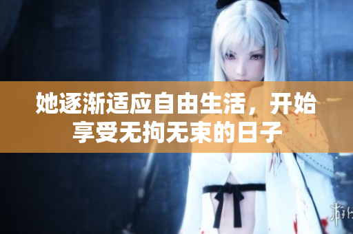 她逐渐适应自由生活，开始享受无拘无束的日子