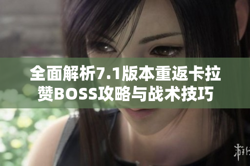 全面解析7.1版本重返卡拉赞BOSS攻略与战术技巧