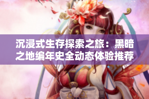沉浸式生存探索之旅：黑暗之地编年史全动态体验推荐