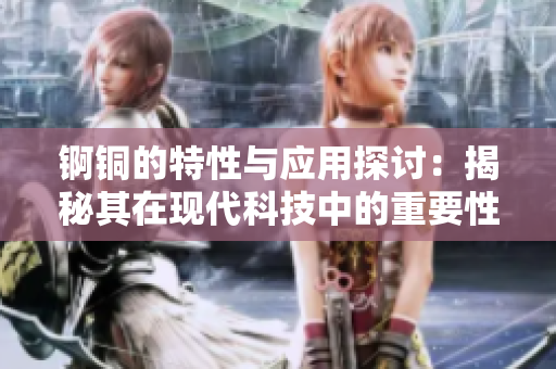 锕铜的特性与应用探讨：揭秘其在现代科技中的重要性