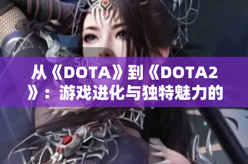 从《DOTA》到《DOTA2》：游戏进化与独特魅力的对比探讨